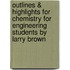 Outlines & Highlights For Chemistry For Engineering Students By Larry Brown