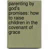 Parenting By God's Promises: How To Raise Children In The Covenant Of Grace by Joel R. Beeke