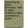 Parenting By God's Promises: How To Raise Children In The Covenant Of Grace door Joel R. Beeke