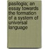Pasilogia; An Essay Towards The Formation Of A System Of Universal Language