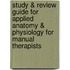 Study & Review Guide For Applied Anatomy & Physiology For Manual Therapists