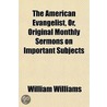 The American Evangelist, Or, Original Monthly Sermons On Important Subjects by William Williams