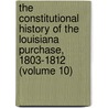 The Constitutional History Of The Louisiana Purchase, 1803-1812 (Volume 10) door Everett Somerville Brown
