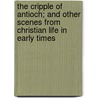 The Cripple Of Antioch; And Other Scenes From Christian Life In Early Times door Elizabeth Rundlee Charles