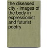 The Diseased City - Images Of The Body In Expressionist And Futurist Poetry door Rebecca Steltner