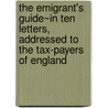 The Emigrant's Guide~In Ten Letters, Addressed To The Tax-Payers Of England door William Cobbett