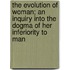 The Evolution Of Woman; An Inquiry Into The Dogma Of Her Inferiority To Man