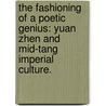 The Fashioning Of A Poetic Genius: Yuan Zhen And Mid-Tang Imperial Culture. door Ao Wang