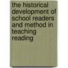 The Historical Development Of School Readers And Method In Teaching Reading by Rudolph Rex Reeder