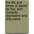 The Life And Times Of Daniel De Foe; With Remarks Digressive And Discursive