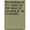 The Treatises Of M.T. Cicero On The Nature Of The Gods [Tr. By T.Francklin] door Marcus Tullius Cicero