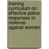 Training Curriculum on Effective Police Responses to Violence Against Women door Not Available