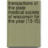 Transactions Of The State Medical Society Of Wisconsin For The Year (13-15)
