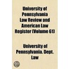 University Of Pennsylvania Law Review And American Law Register (Volume 61) by University Of Pennsylvania. Law