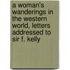A Woman's Wanderings In The Western World, Letters Addressed To Sir F. Kelly by Clara Fitzroy Bromley