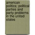 American Politics; Political Parties And Party Problems In The United States
