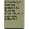 Aristocracy In America (Volume 1); From The Sketch-Book Of A German Nobleman door Francis Joseph Grund