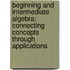 Beginning And Intermediate Algebra: Connecting Concepts Through Applications