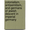 Colonialism, Antisemitism, And Germans Of Jewish Descent In Imperial Germany door Christian S. Davis