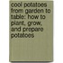 Cool Potatoes From Garden To Table: How To Plant, Grow, And Prepare Potatoes