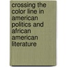 Crossing The Color Line In American Politics And African American Literature by Cristina Nilsson