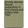 Ghostly Desires: Sexual Subjectivity In Thai Cinema And Politics After 1997. door Arnika Fuhrmann