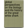 Global Perspectives On The Biology And Life History Of The Great White Shark by Michael L. Domeier