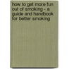 How To Get More Fun Out Of Smoking - A Guide And Handbook For Better Smoking by Sidney P. Ram