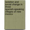 Isolation And Social Change In Three Spanish-Speaking Villages Of New Mexico door Paul A.F. Walter