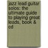 Jazz Lead Guitar Solos: The Ultimate Guide To Playing Great Leads, Book & Cd