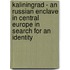 Kaliningrad - An Russian Enclave In Central Europe In Search For An Identity