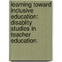 Learning Toward Inclusive Education: Disablity Studies In Teacher Education.