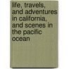 Life, Travels, And Adventures In California, And Scenes In The Pacific Ocean door Thomas Jefferson Farnham