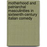 Motherhood And Patriarchal Masculinities In Sixteenth-Century Italian Comedy by Yael Manes