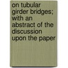 On Tubular Girder Bridges; With An Abstract Of The Discussion Upon The Paper door Sir William Fairbairn