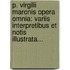 P. Virgilii Maronis Opera Omnia: Variis Interpretibus Et Notis Illustrata...