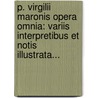 P. Virgilii Maronis Opera Omnia: Variis Interpretibus Et Notis Illustrata... door Publi Virgili Mar