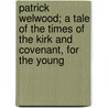 Patrick Welwood; A Tale Of The Times Of The Kirk And Covenant, For The Young door Patrick Welwood