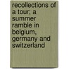 Recollections Of A Tour; A Summer Ramble In Belgium, Germany And Switzerland by James William Massie