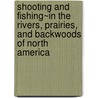 Shooting And Fishing~In The Rivers, Prairies, And Backwoods Of North America door Benedict Revoil