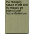 The Changing Nature Of War And Its Impacts On International Humanitarian Law