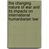 The Changing Nature Of War And Its Impacts On International Humanitarian Law by Philipp Schweers