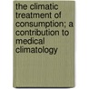 The Climatic Treatment Of Consumption; A Contribution To Medical Climatology by James Alexander Lindsay