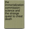 The Immortalization Commission: Science And The Strange Quest To Cheat Death by John Gray