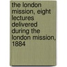 The London Mission, Eight Lectures Delivered During The London Mission, 1884 door London Mission