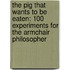 The Pig That Wants To Be Eaten: 100 Experiments For The Armchair Philosopher