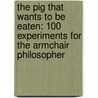 The Pig That Wants To Be Eaten: 100 Experiments For The Armchair Philosopher by Julian Baggini