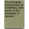 The Principles And Practice Of Midwifery; With Some Of The Diseases Of Women by Alexander Milne