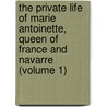 The Private Life Of Marie Antoinette, Queen Of France And Navarre (Volume 1) by Campan