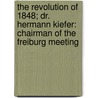 The Revolution Of 1848; Dr. Hermann Kiefer: Chairman Of The Freiburg Meeting by Warren Washburn Florer